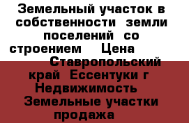 Земельный участок в собственности, земли поселений, со строением  › Цена ­ 8 300 000 - Ставропольский край, Ессентуки г. Недвижимость » Земельные участки продажа   